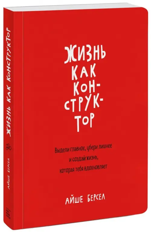 Жизнь как конструктор. Выдели главное, убери лишнее и создай жизнь, которая тебя вдохновляет
