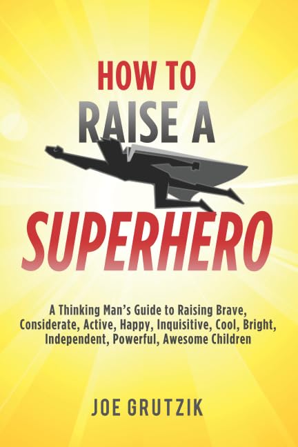 How to Raise a Superhero: A Thinking Man’s Guide to Raising Brave, Considerate, Active, Happy, Inquisitive, Cool, Bright, Independent, Powerful, Awesome Children