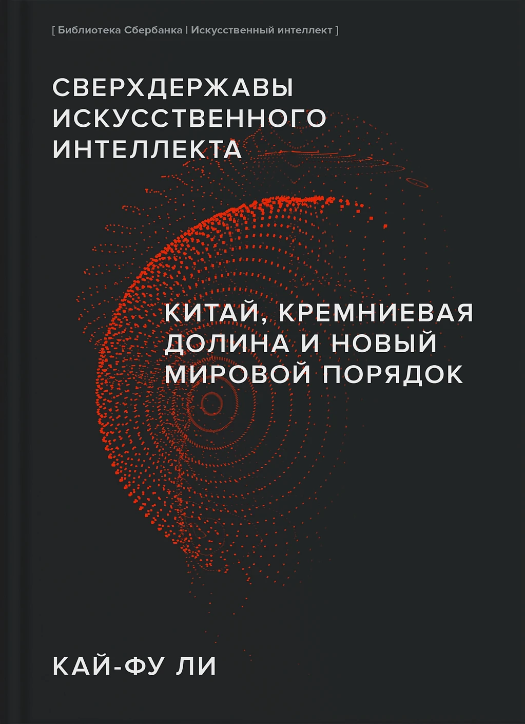 Сверхдержавы искусственного интеллекта (твердый переплет). Китай, Кремниевая долина и новый мировой порядок